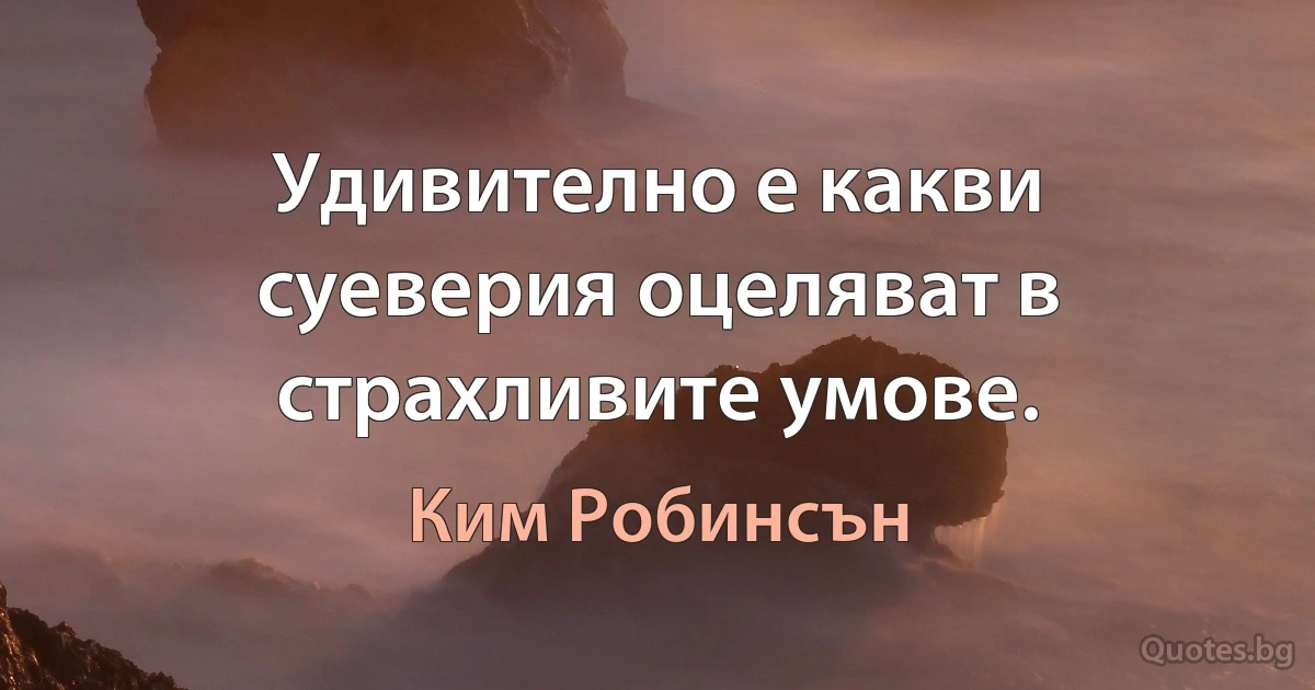 Удивително е какви суеверия оцеляват в страхливите умове. (Ким Робинсън)