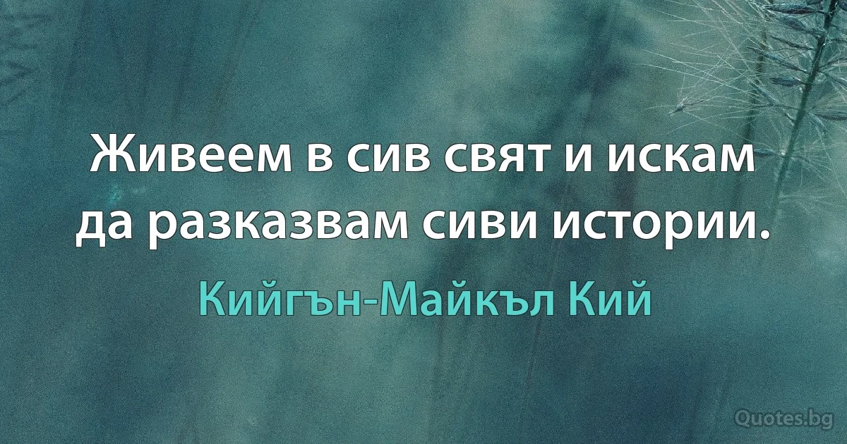 Живеем в сив свят и искам да разказвам сиви истории. (Кийгън-Майкъл Кий)