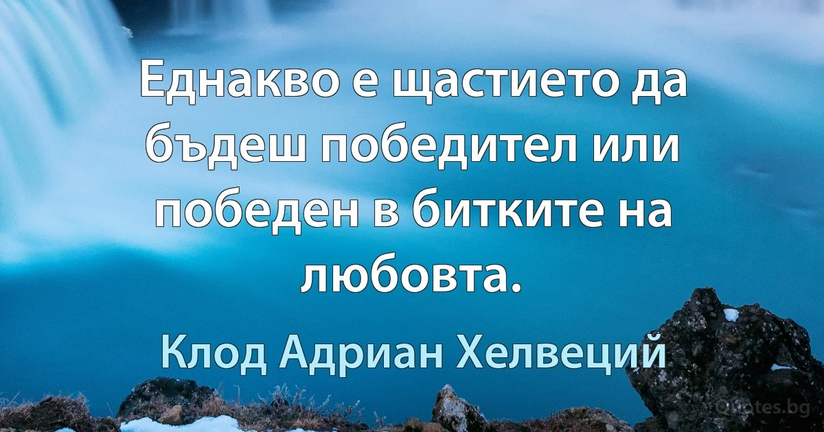 Еднакво е щастието да бъдеш победител или победен в битките на любовта. (Клод Адриан Хелвеций)