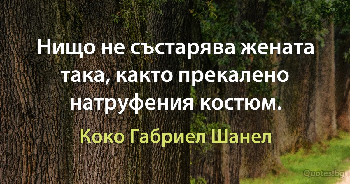 Нищо не състарява жената така, както прекалено натруфения костюм. (Коко Габриел Шанел)