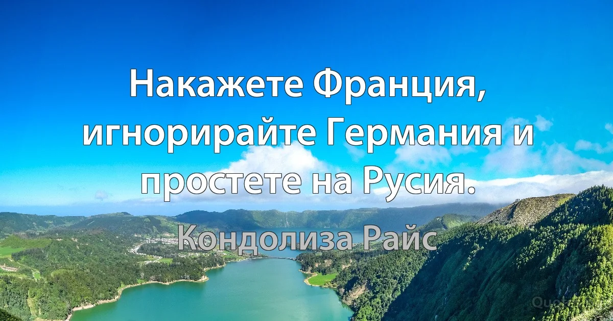 Накажете Франция, игнорирайте Германия и простете на Русия. (Кондолиза Райс)