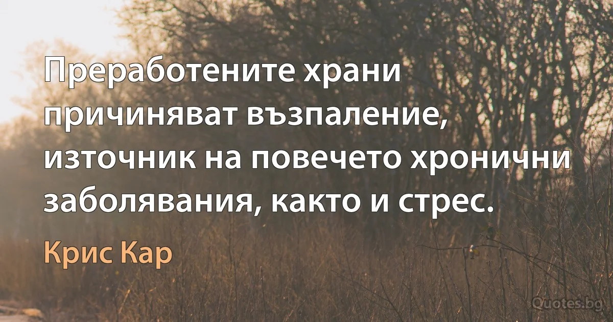 Преработените храни причиняват възпаление, източник на повечето хронични заболявания, както и стрес. (Крис Кар)