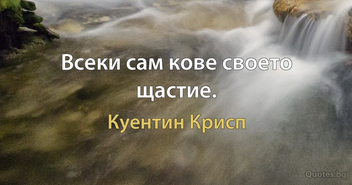 Всеки сам кове своето щастие. (Куентин Крисп)