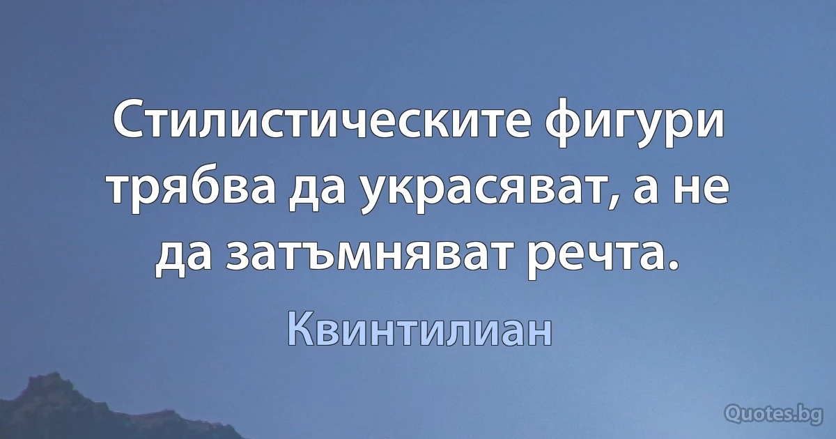 Стилистическите фигури трябва да украсяват, а не да затъмняват речта. (Квинтилиан)