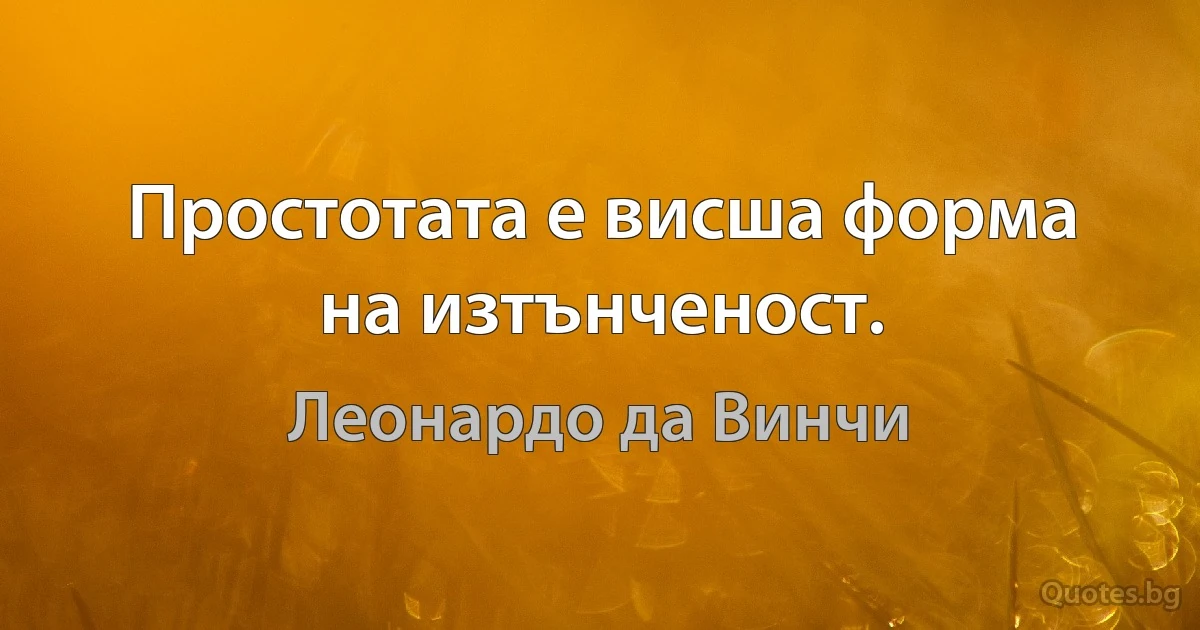 Простотата е висша форма на изтънченост. (Леонардо да Винчи)