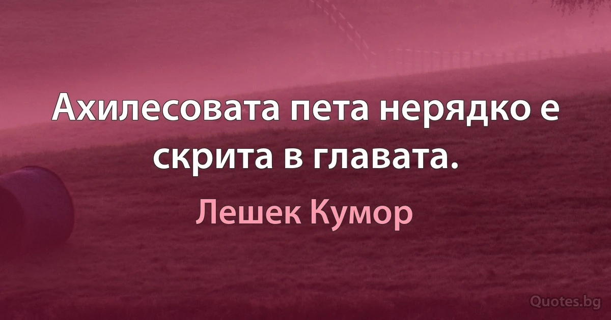 Ахилесовата пета нерядко е скрита в главата. (Лешек Кумор)