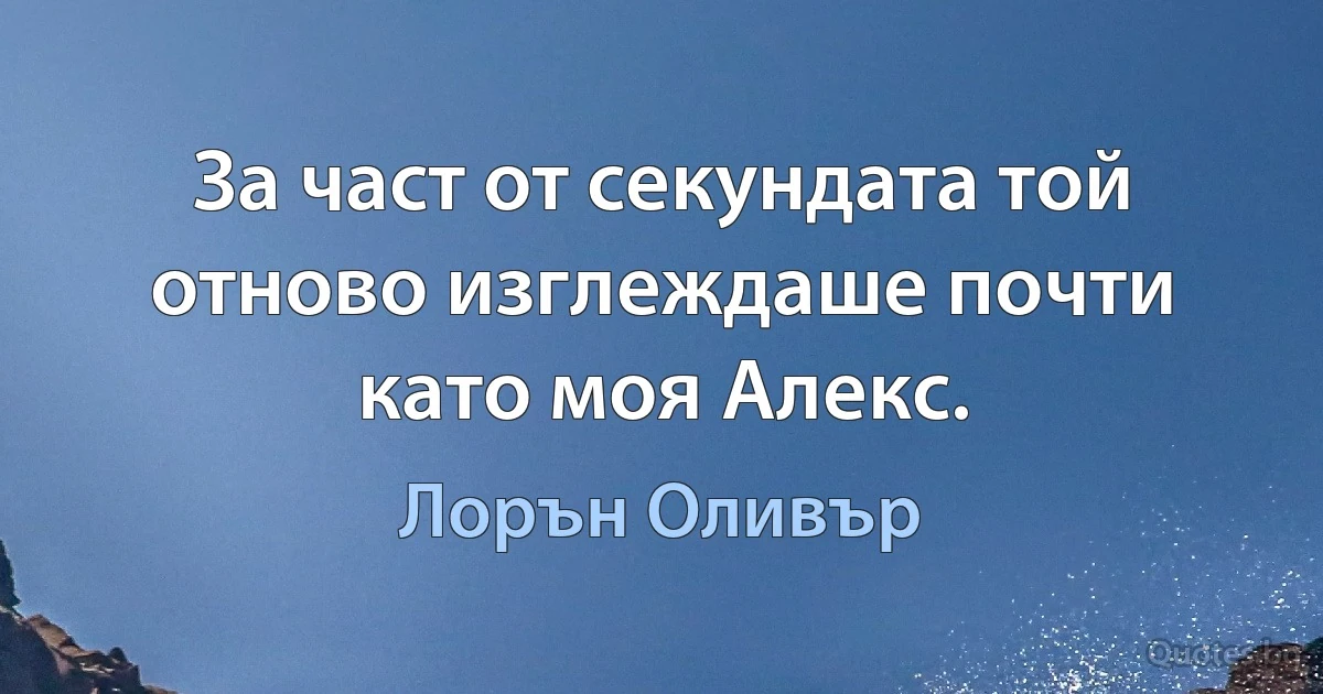 За част от секундата той отново изглеждаше почти като моя Алекс. (Лорън Оливър)