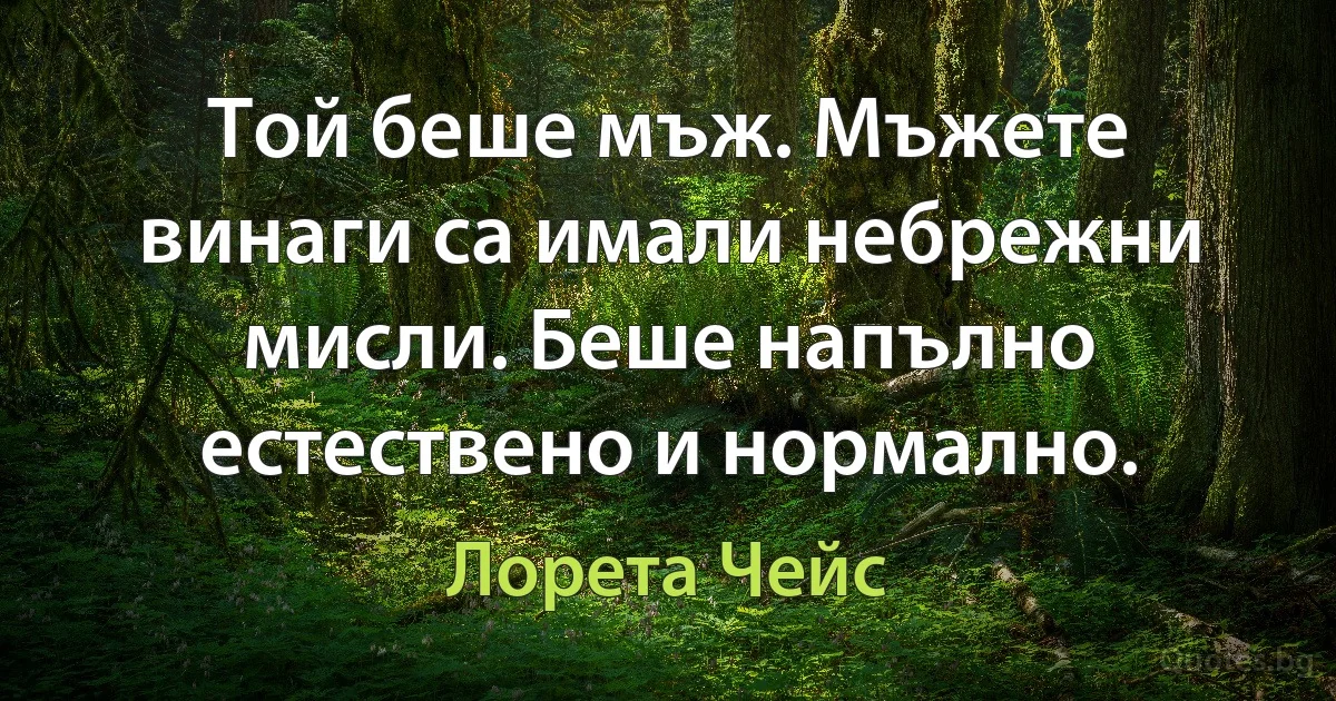 Той беше мъж. Мъжете винаги са имали небрежни мисли. Беше напълно естествено и нормално. (Лорета Чейс)