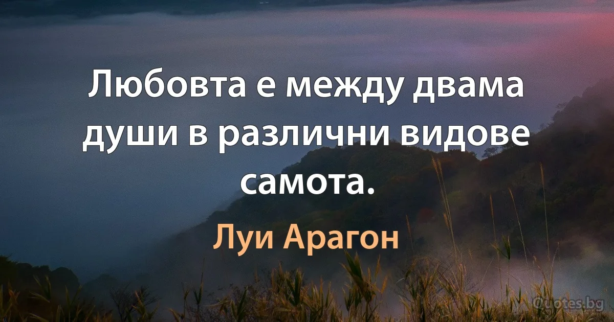 Любовта е между двама души в различни видове самота. (Луи Арагон)