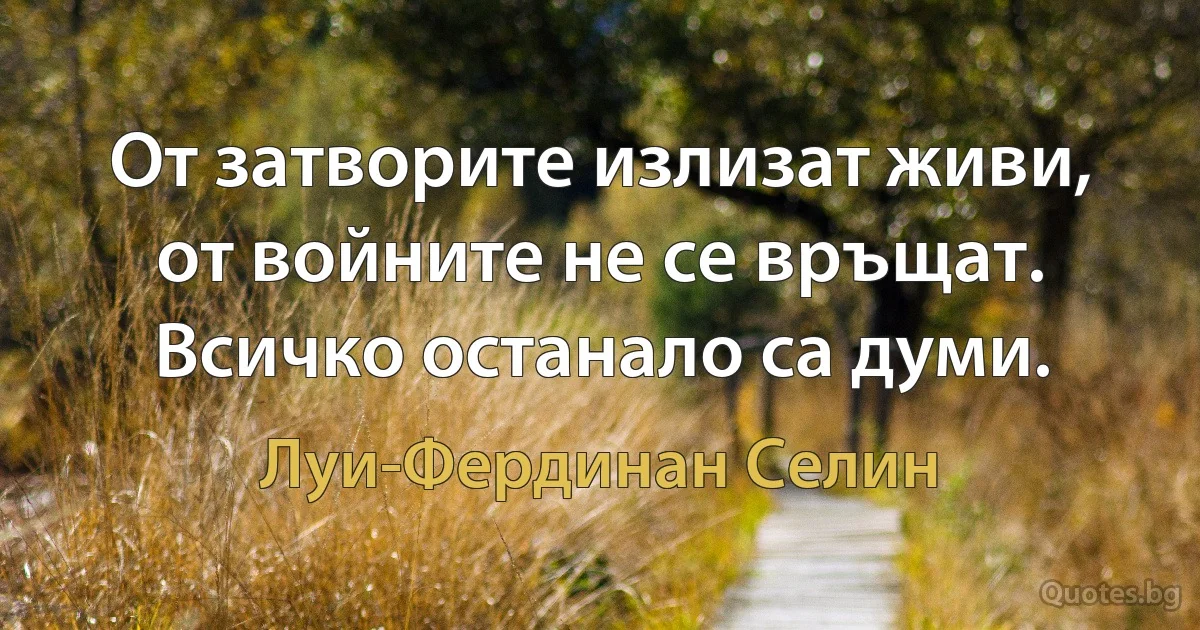 От затворите излизат живи, от войните не се връщат. Всичко останало са думи. (Луи-Фердинан Селин)