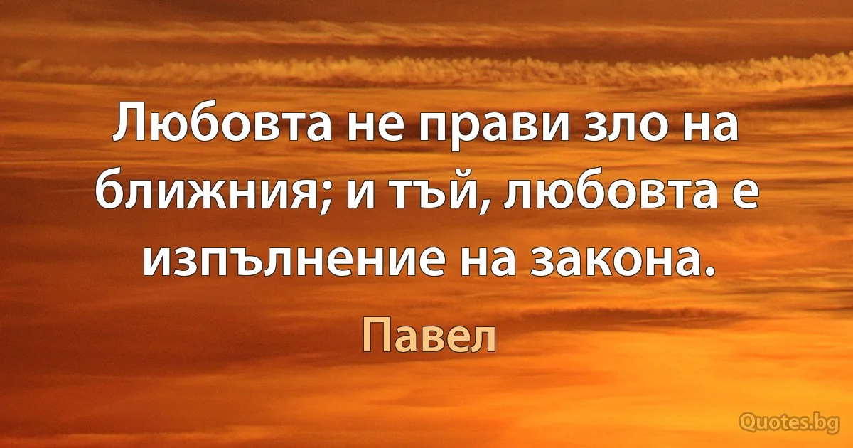 Любовта не прави зло на ближния; и тъй, любовта е изпълнение на закона. (Павел)