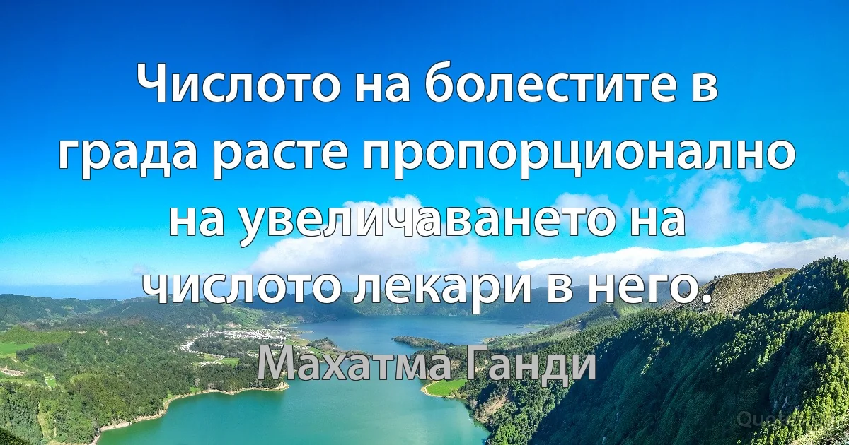 Числото на болестите в града расте пропорционално на увеличаването на числото лекари в него. (Махатма Ганди)