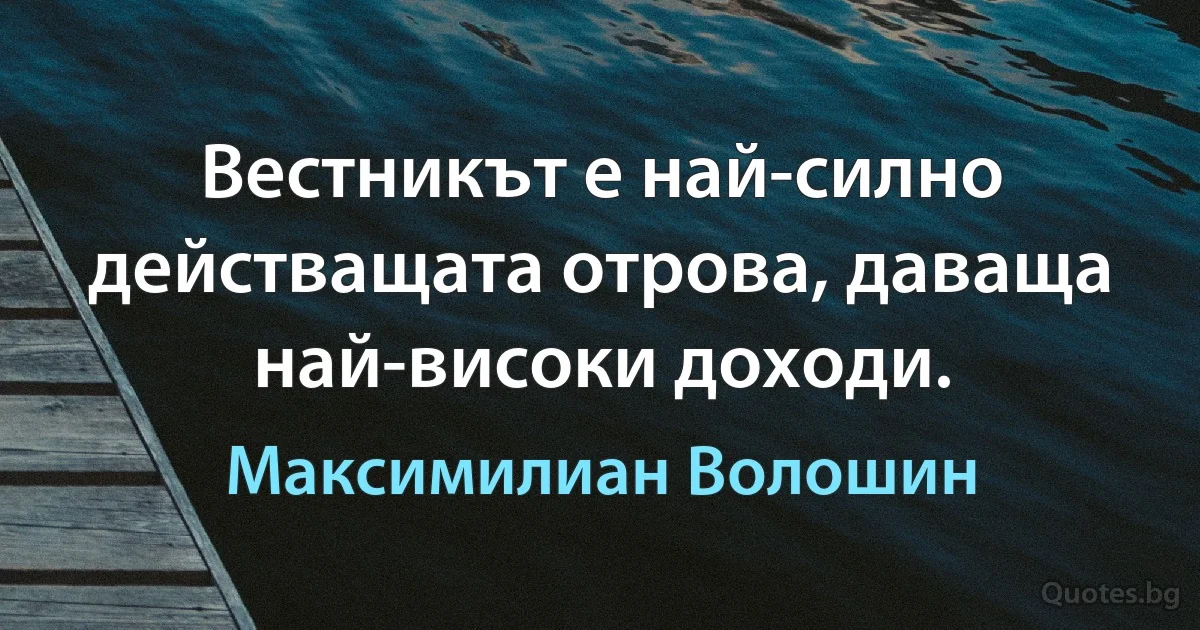 Вестникът е най-силно действащата отрова, даваща най-високи доходи. (Максимилиан Волошин)