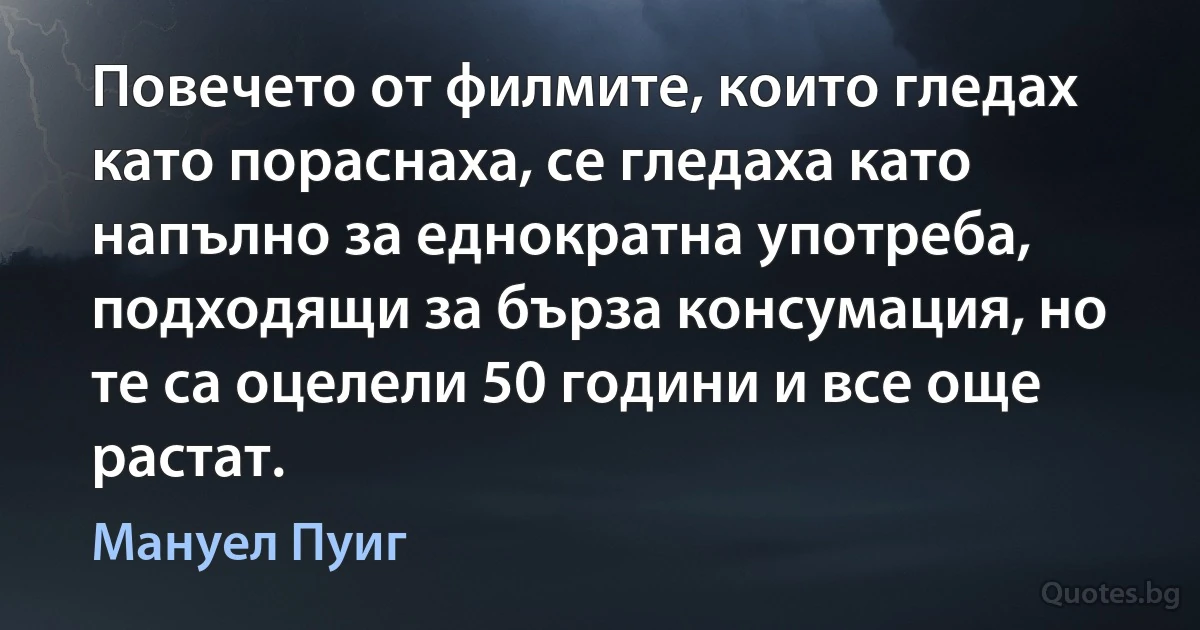 Повечето от филмите, които гледах като пораснаха, се гледаха като напълно за еднократна употреба, подходящи за бърза консумация, но те са оцелели 50 години и все още растат. (Мануел Пуиг)