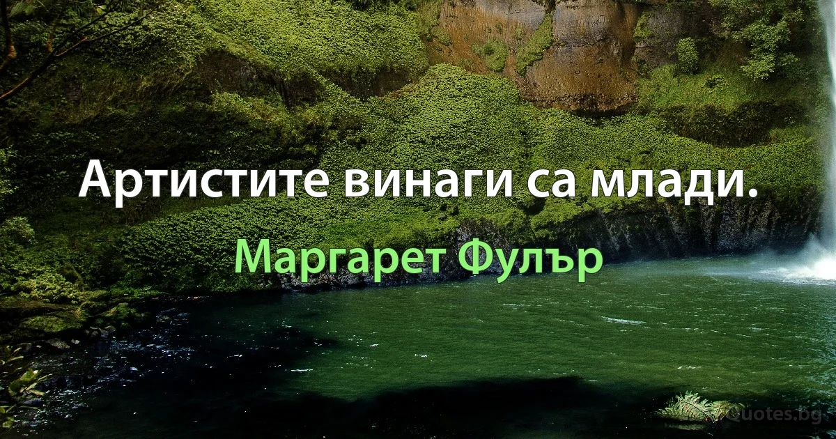 Артистите винаги са млади. (Маргарет Фулър)