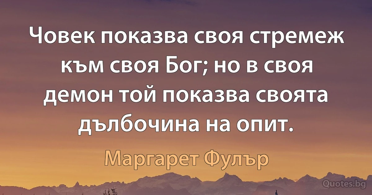 Човек показва своя стремеж към своя Бог; но в своя демон той показва своята дълбочина на опит. (Маргарет Фулър)