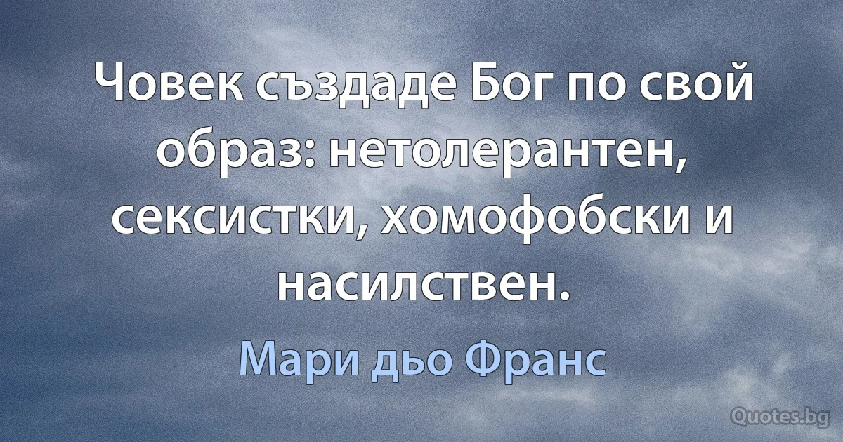 Човек създаде Бог по свой образ: нетолерантен, сексистки, хомофобски и насилствен. (Мари дьо Франс)