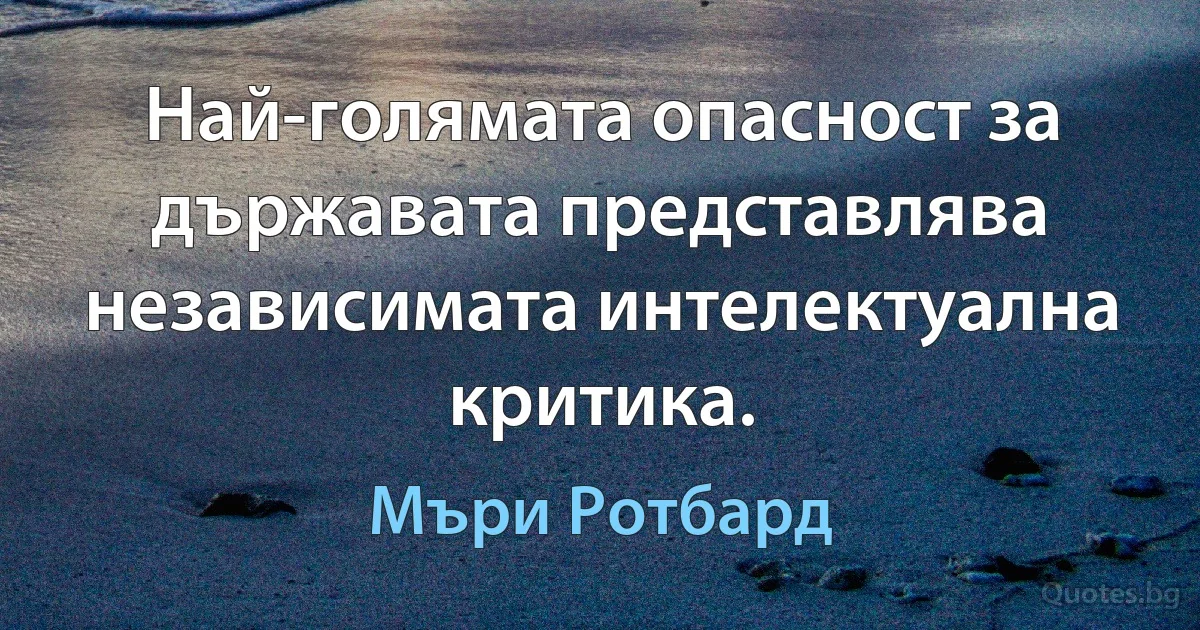 Най-голямата опасност за държавата представлява независимата интелектуална критика. (Мъри Ротбард)