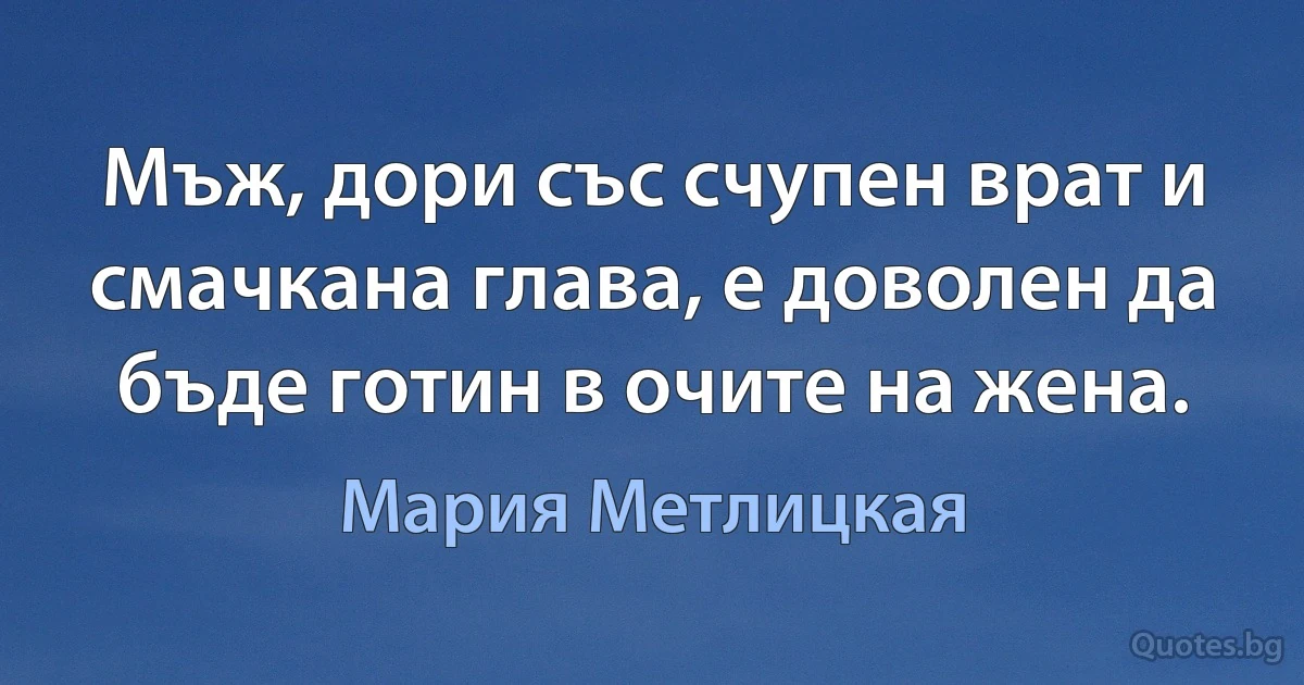 Мъж, дори със счупен врат и смачкана глава, е доволен да бъде готин в очите на жена. (Мария Метлицкая)