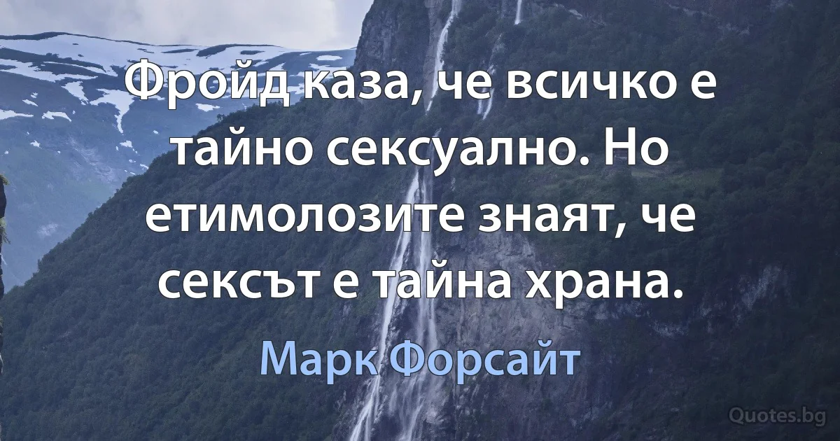 Фройд каза, че всичко е тайно сексуално. Но етимолозите знаят, че сексът е тайна храна. (Марк Форсайт)