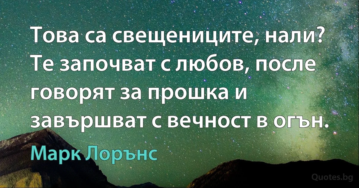 Това са свещениците, нали? Те започват с любов, после говорят за прошка и завършват с вечност в огън. (Марк Лорънс)