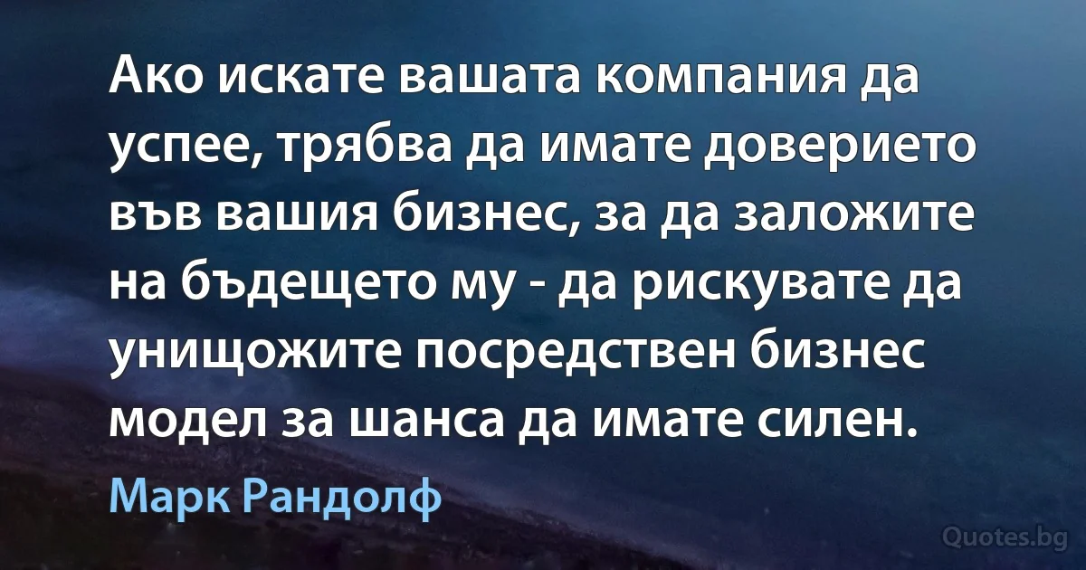 Ако искате вашата компания да успее, трябва да имате доверието във вашия бизнес, за да заложите на бъдещето му - да рискувате да унищожите посредствен бизнес модел за шанса да имате силен. (Марк Рандолф)