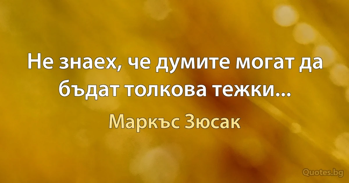 Не знаех, че думите могат да бъдат толкова тежки... (Маркъс Зюсак)