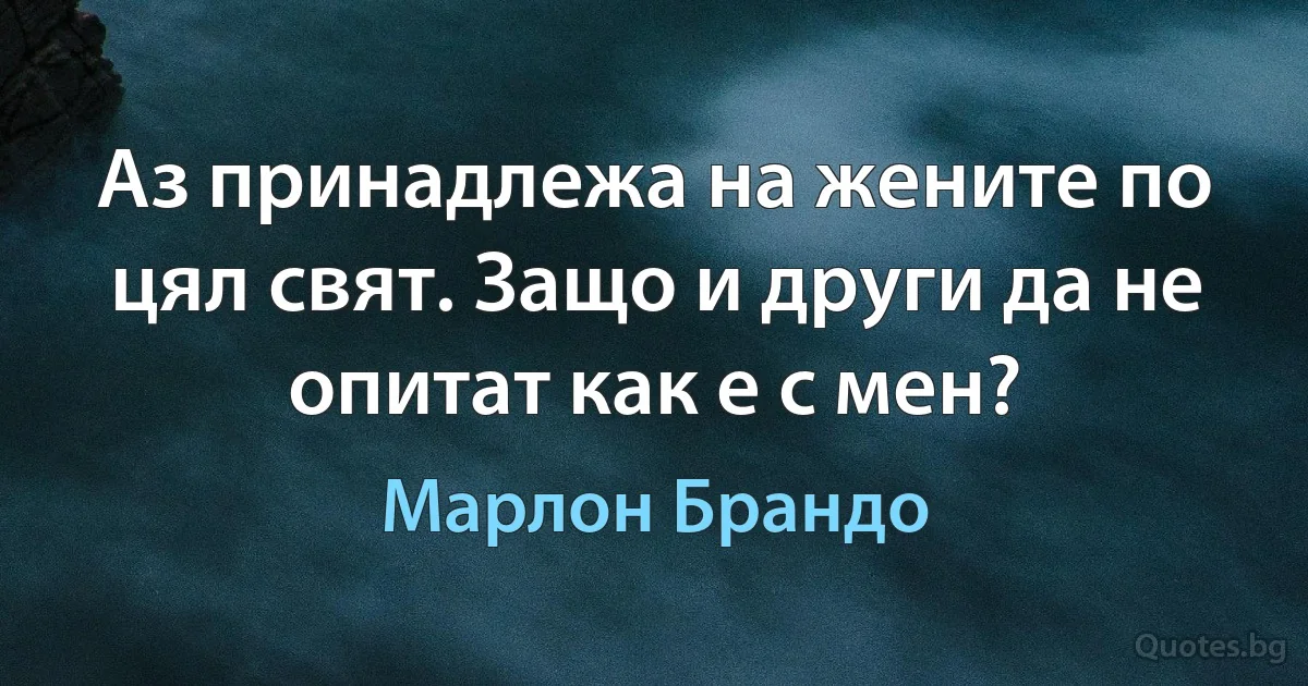 Аз принадлежа на жените по цял свят. Защо и други да не опитат как е с мен? (Марлон Брандо)