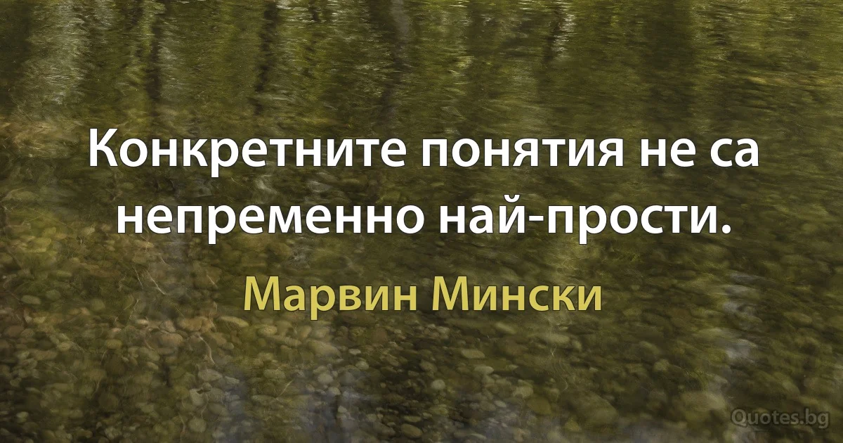 Конкретните понятия не са непременно най-прости. (Марвин Мински)