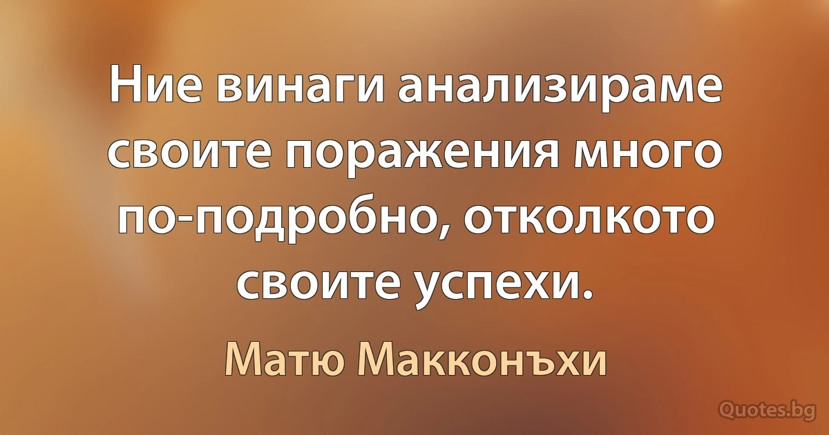 Ние винаги анализираме своите поражения много по-подробно, отколкото своите успехи. (Матю Макконъхи)