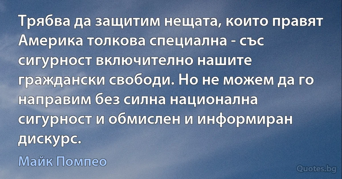 Трябва да защитим нещата, които правят Америка толкова специална - със сигурност включително нашите граждански свободи. Но не можем да го направим без силна национална сигурност и обмислен и информиран дискурс. (Майк Помпео)