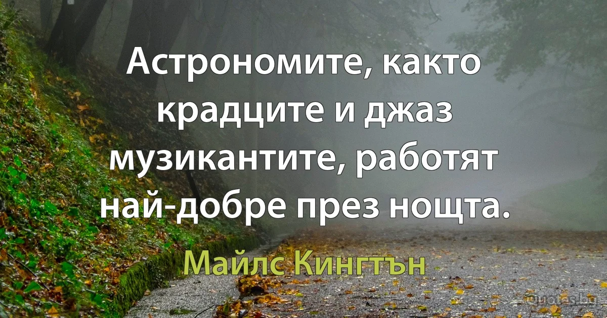 Астрономите, както крадците и джаз музикантите, работят най-добре през нощта. (Майлс Кингтън)