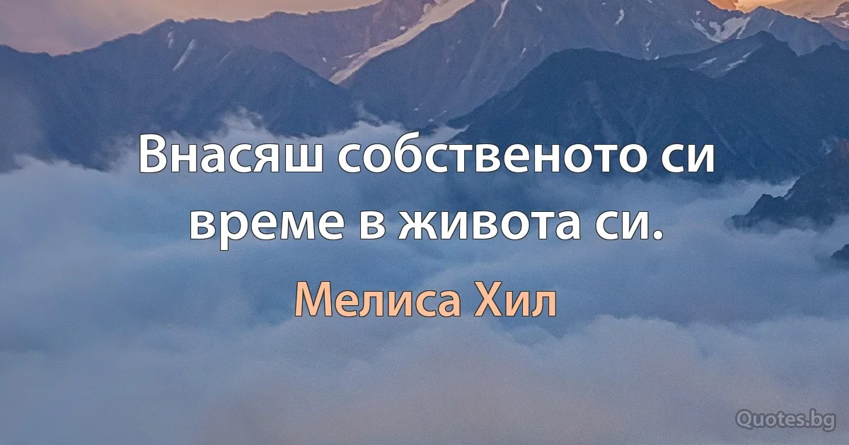 Внасяш собственото си време в живота си. (Мелиса Хил)