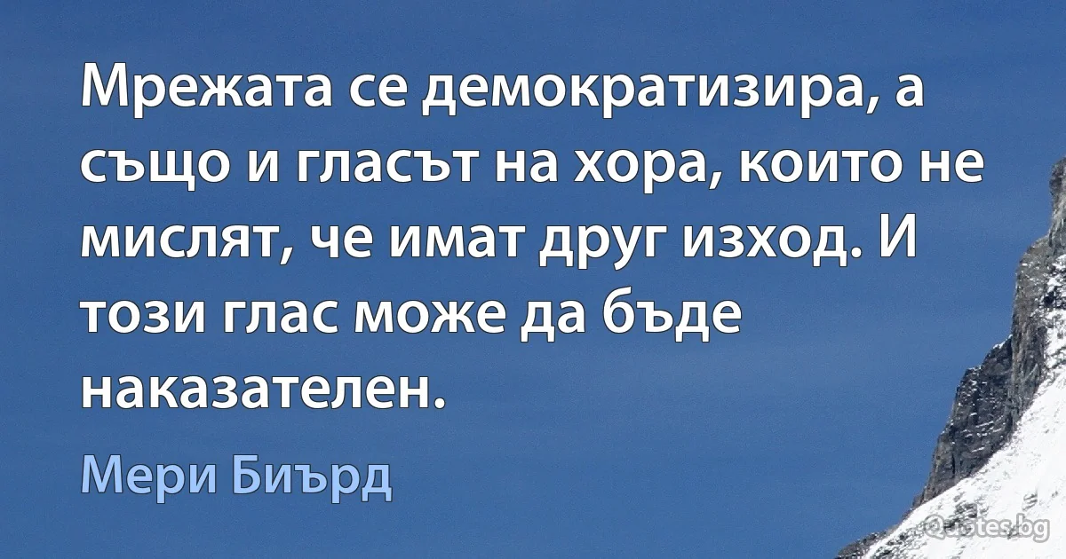 Мрежата се демократизира, а също и гласът на хора, които не мислят, че имат друг изход. И този глас може да бъде наказателен. (Мери Биърд)