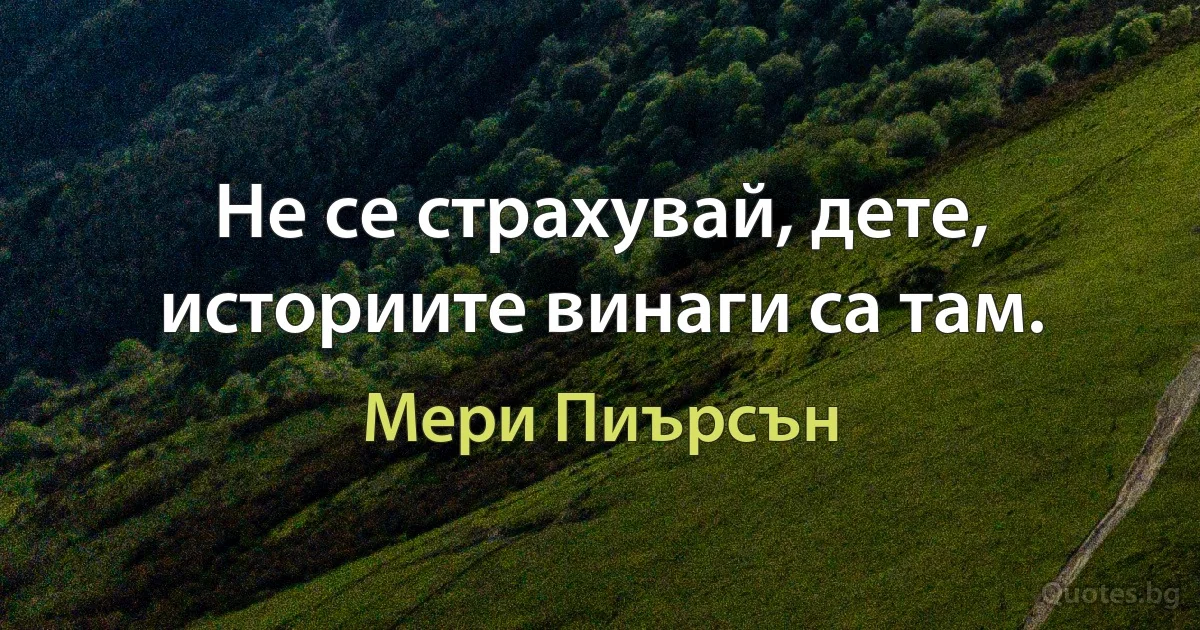 Не се страхувай, дете, историите винаги са там. (Мери Пиърсън)