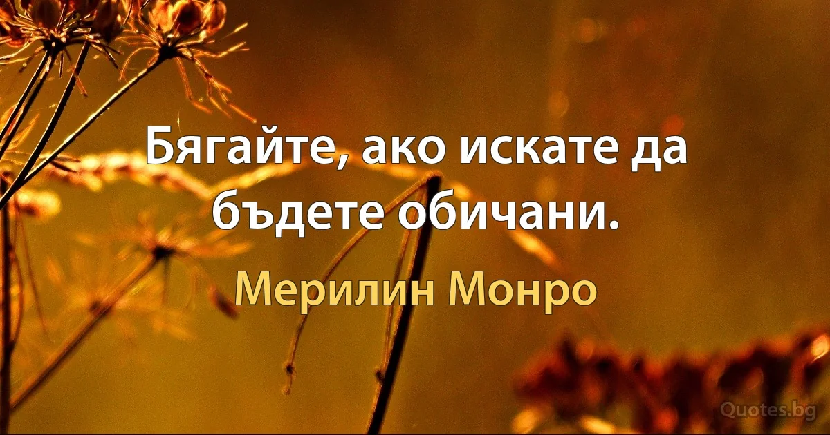 Бягайте, ако искате да бъдете обичани. (Мерилин Монро)