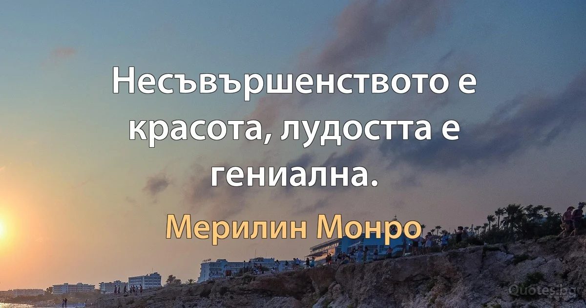 Несъвършенството е красота, лудостта е гениална. (Мерилин Монро)