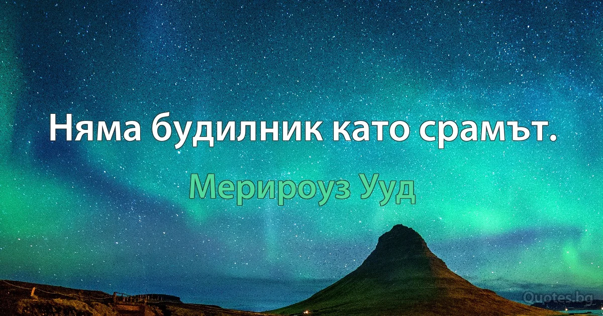 Няма будилник като срамът. (Мерироуз Ууд)