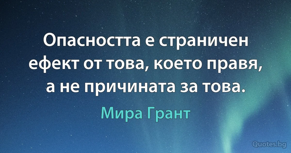 Опасността е страничен ефект от това, което правя, а не причината за това. (Мира Грант)