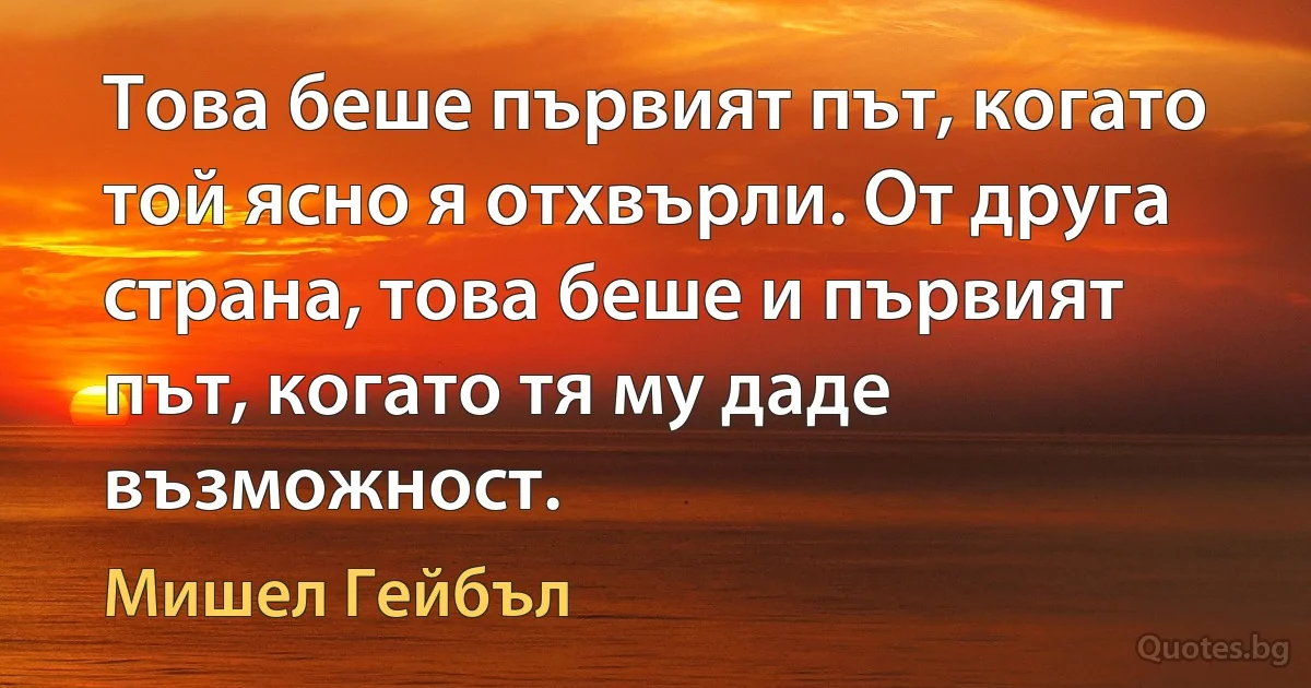 Това беше първият път, когато той ясно я отхвърли. От друга страна, това беше и първият път, когато тя му даде възможност. (Мишел Гейбъл)