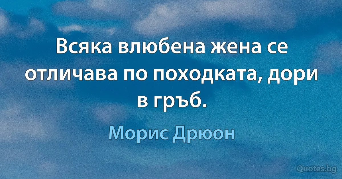 Всяка влюбена жена се отличава по походката, дори в гръб. (Морис Дрюон)