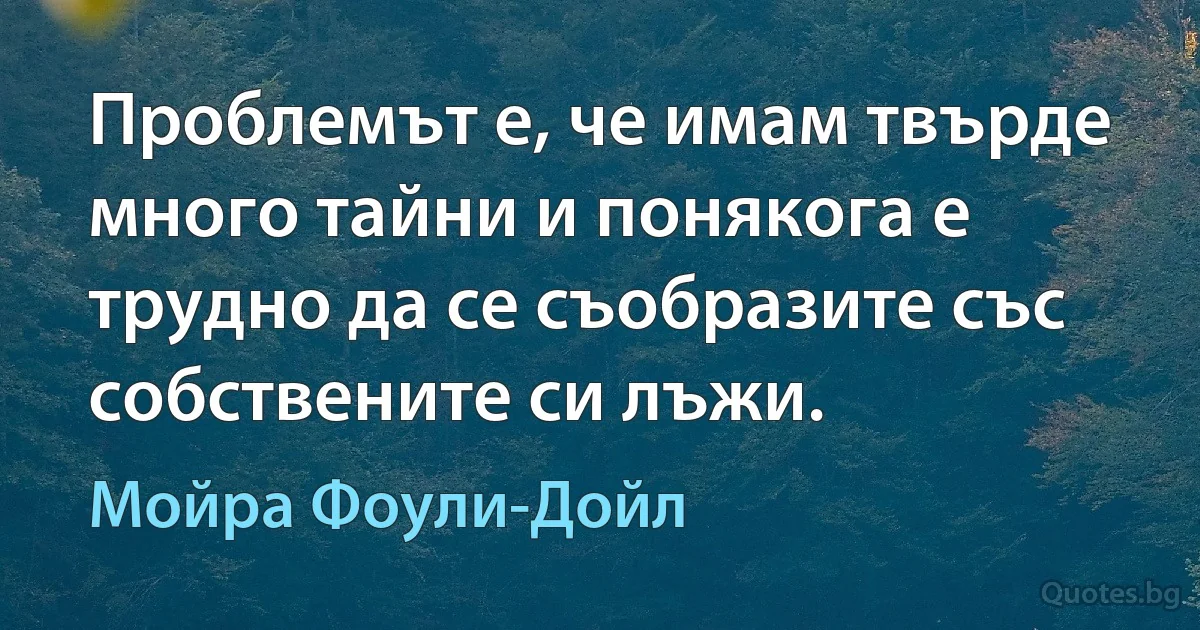 Проблемът е, че имам твърде много тайни и понякога е трудно да се съобразите със собствените си лъжи. (Мойра Фоули-Дойл)