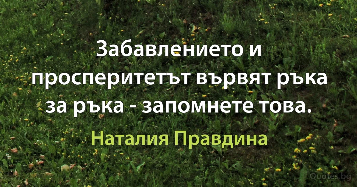 Забавлението и просперитетът вървят ръка за ръка - запомнете това. (Наталия Правдина)