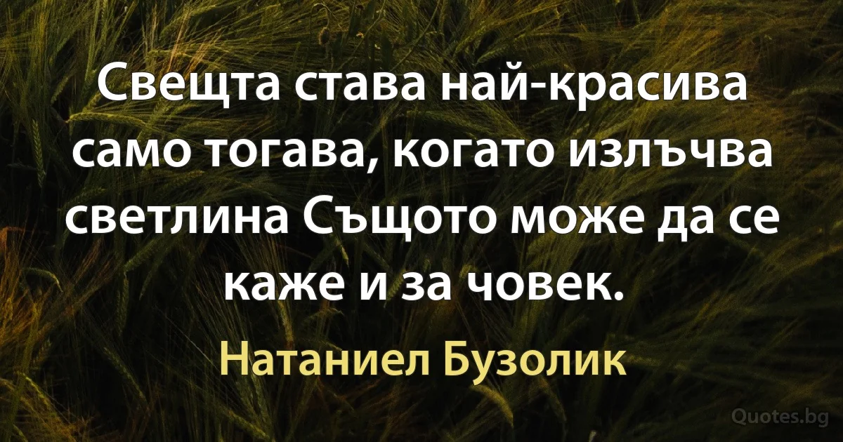 Свещта става най-красива само тогава, когато излъчва светлина Същото може да се каже и за човек. (Натаниел Бузолик)