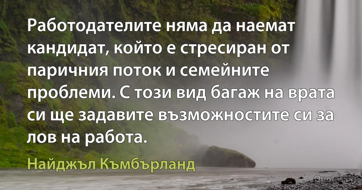 Работодателите няма да наемат кандидат, който е стресиран от паричния поток и семейните проблеми. С този вид багаж на врата си ще задавите възможностите си за лов на работа. (Найджъл Къмбърланд)