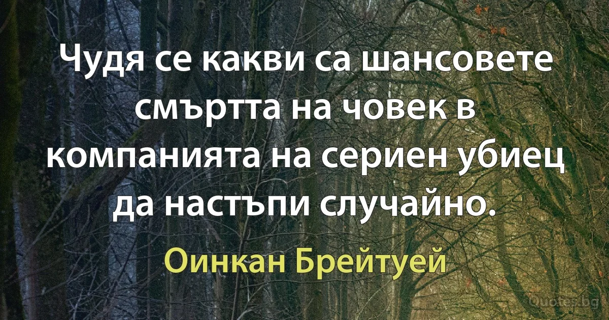 Чудя се какви са шансовете смъртта на човек в компанията на сериен убиец да настъпи случайно. (Оинкан Брейтуей)