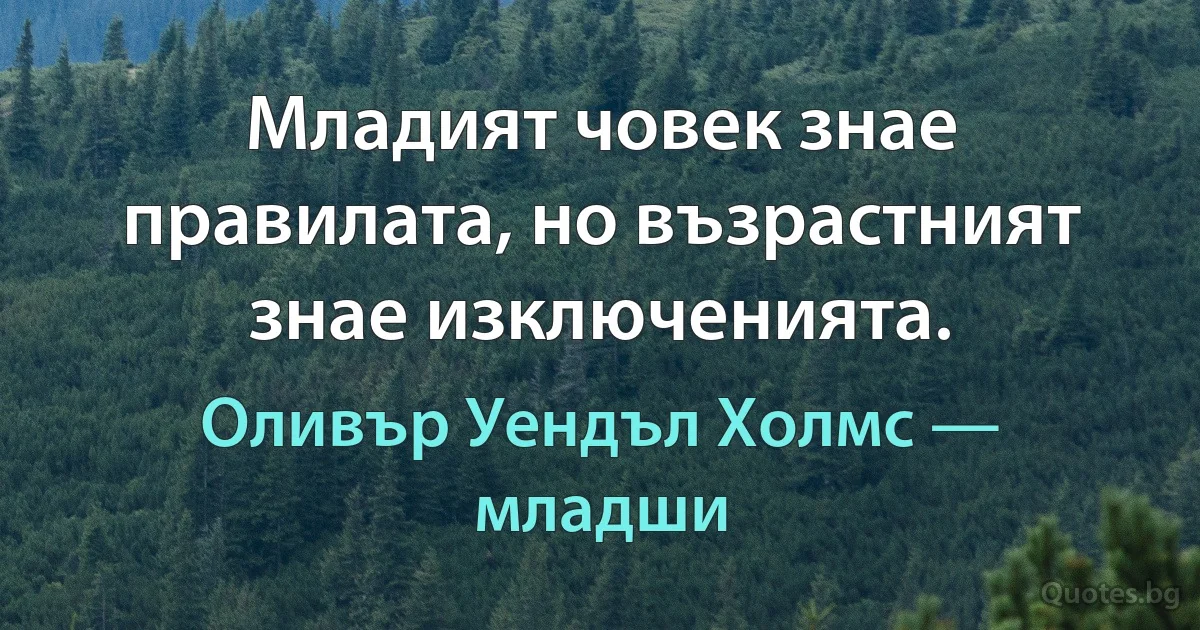 Младият човек знае правилата, но възрастният знае изключенията. (Оливър Уендъл Холмс — младши)