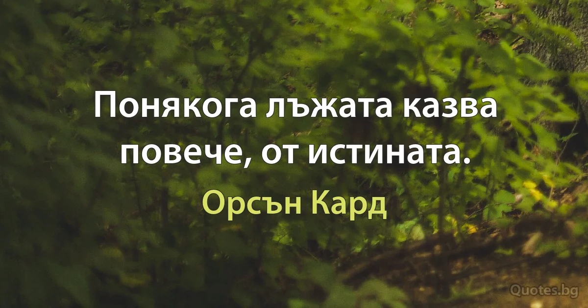 Понякога лъжата казва повече, от истината. (Орсън Кард)