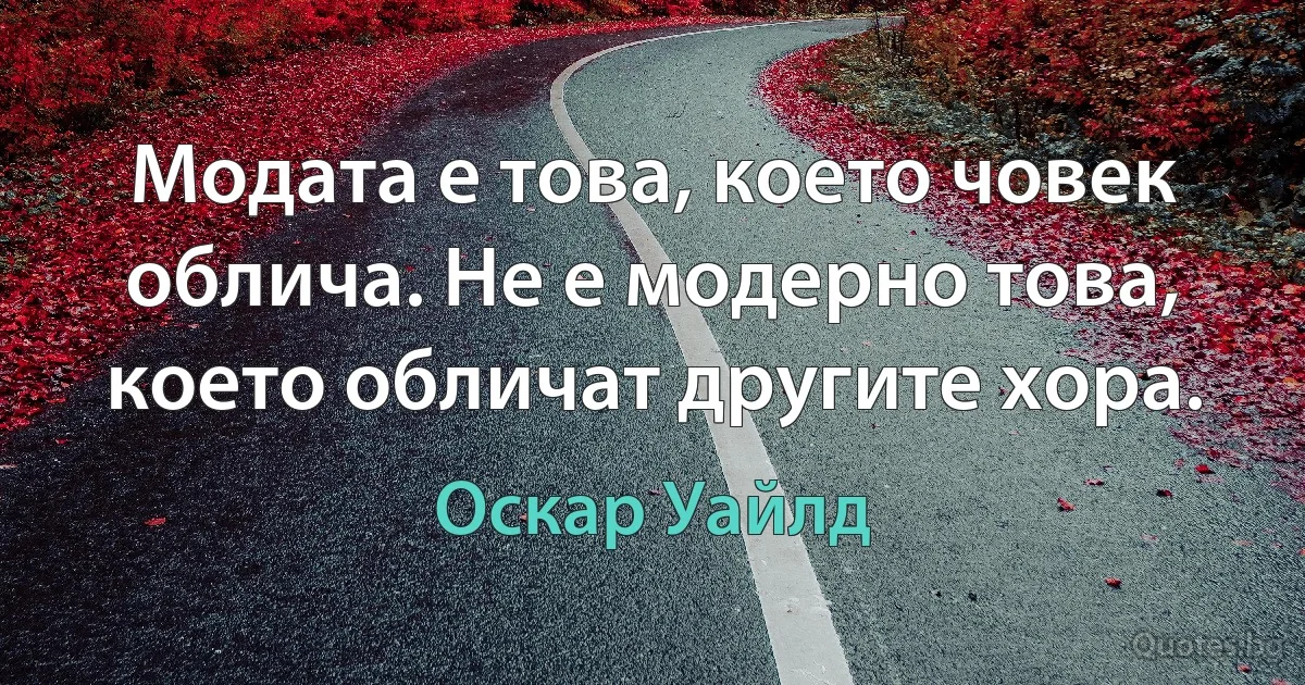 Модата е това, което човек облича. Не е модерно това, което обличат другите хора. (Оскар Уайлд)