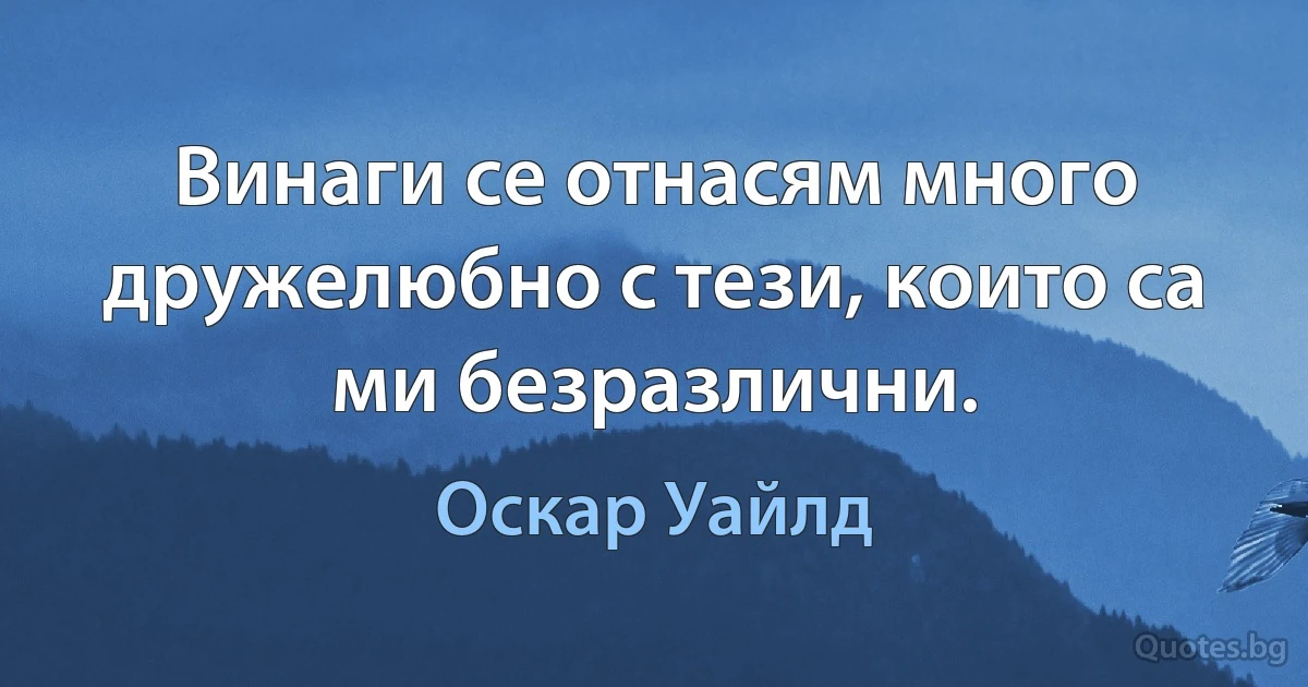 Винаги се отнасям много дружелюбно с тези, които са ми безразлични. (Оскар Уайлд)